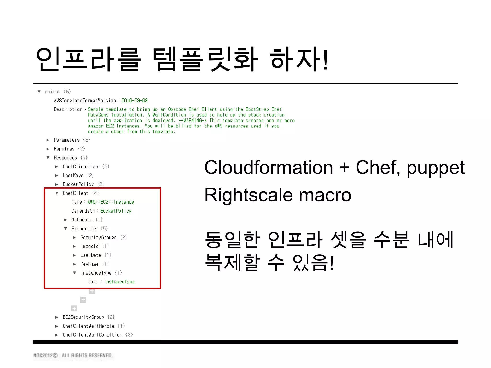 인프라를 템플릿화 하자!


       Cloudformation + Chef, puppet
       Rightscale macro

       동일한 인프라 셋을 수분 내에
       복제할 수 있음!
 