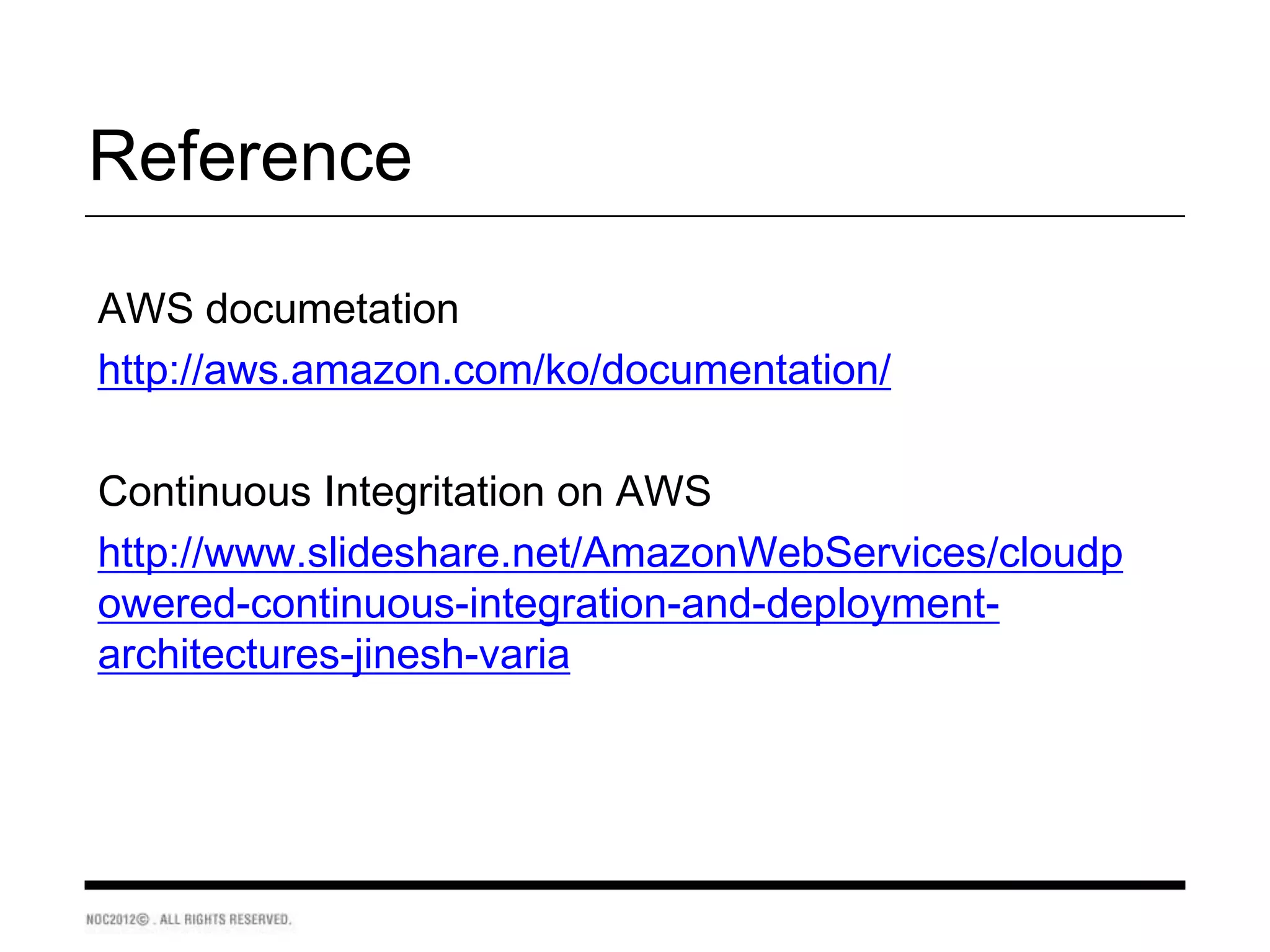Reference

AWS documetation
http://aws.amazon.com/ko/documentation/

Continuous Integritation on AWS
http://www.slideshare.net/AmazonWebServices/cloudp
owered-continuous-integration-and-deployment-
architectures-jinesh-varia
 