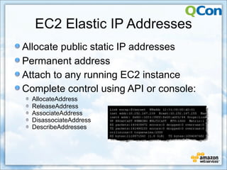 EC2 Elastic IP Addresses
Allocate public static IP addresses
Permanent address
Attach to any running EC2 instance
Complete control using API or console:
  AllocateAddress
  ReleaseAddress
  AssociateAddress
  DisassociateAddress
  DescribeAddresses
 