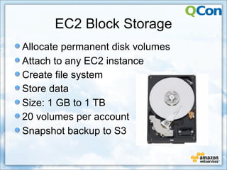 EC2 Block Storage
Allocate permanent disk volumes
Attach to any EC2 instance
Create file system
Store data
Size: 1 GB to 1 TB
20 volumes per account
Snapshot backup to S3
 