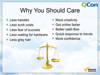 Why You Should Care
Less hassles                More creativity
Less sunk costs             Get online faster
Less fear of success        Better cash flow
Less waiting for hardware   Quick response to trends
Less gray hair              More confidence
 