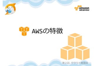 AWSの特徴



     第２回 クラウド勉強会
 