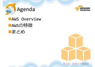 Agenda
AWS Overview
AWSの特徴
まとめ




                第２回 クラウド勉強会
 