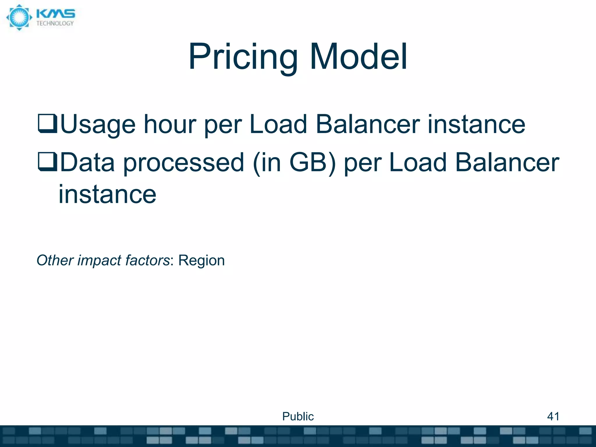 Pricing Model
Usage hour per Load Balancer instance
Data processed (in GB) per Load Balancer
instance
Other impact factors: Region
Public 41
 