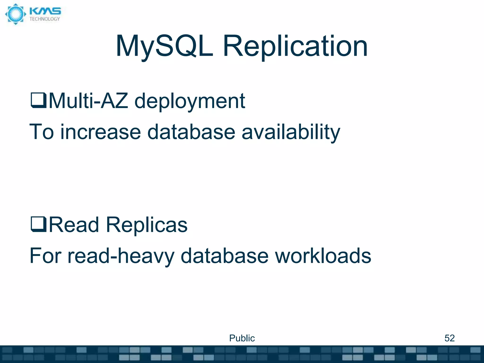 MySQL Replication
Multi-AZ deployment
To increase database availability
Read Replicas
For read-heavy database workloads
Public 52
 