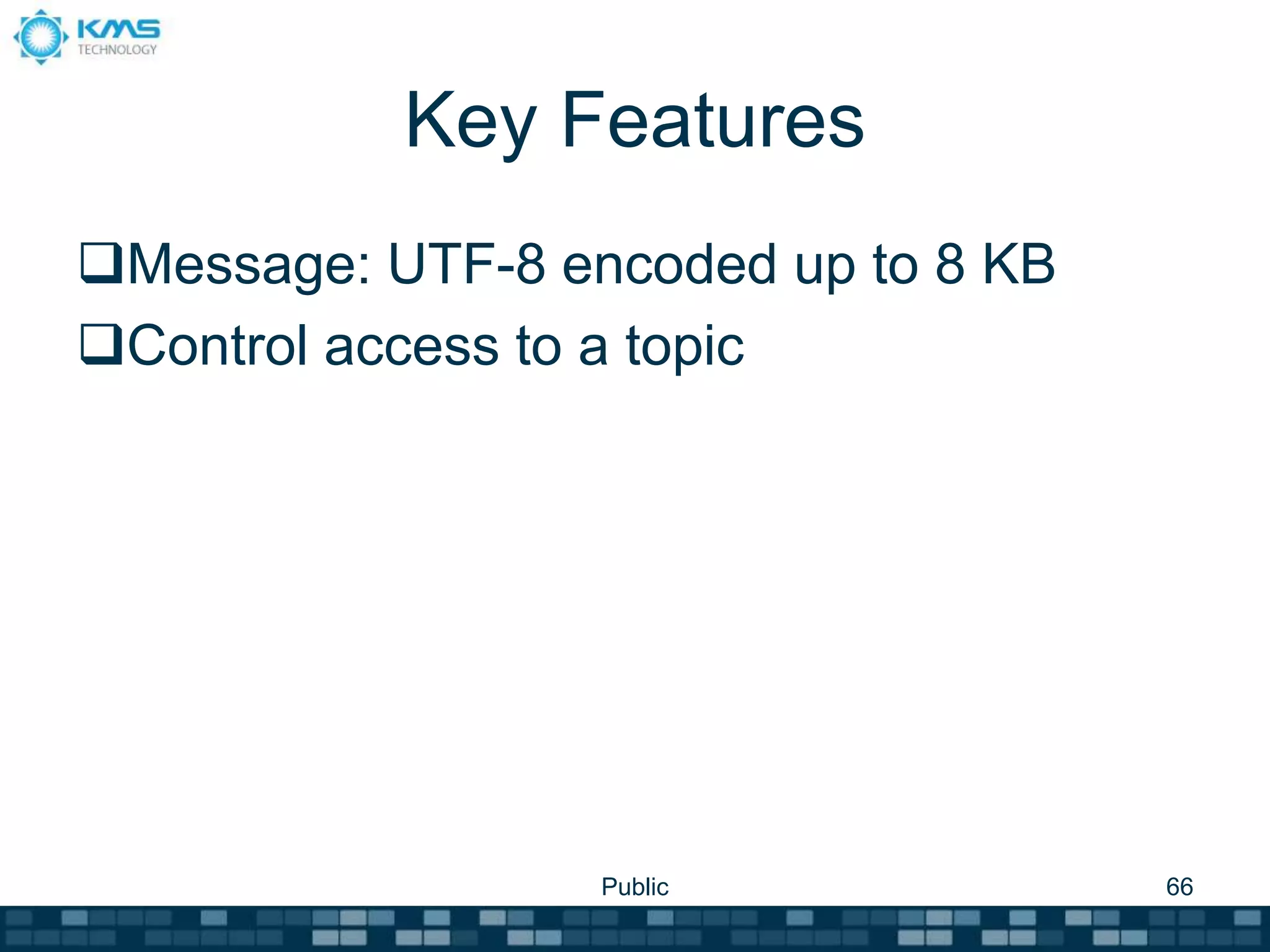 Key Features
Message: UTF-8 encoded up to 8 KB
Control access to a topic
Public 66
 