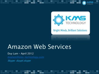 Amazon Web Services
Duy Lam – April 2012
duylam@kms-technology.com
Skype: duypl.skype
 
