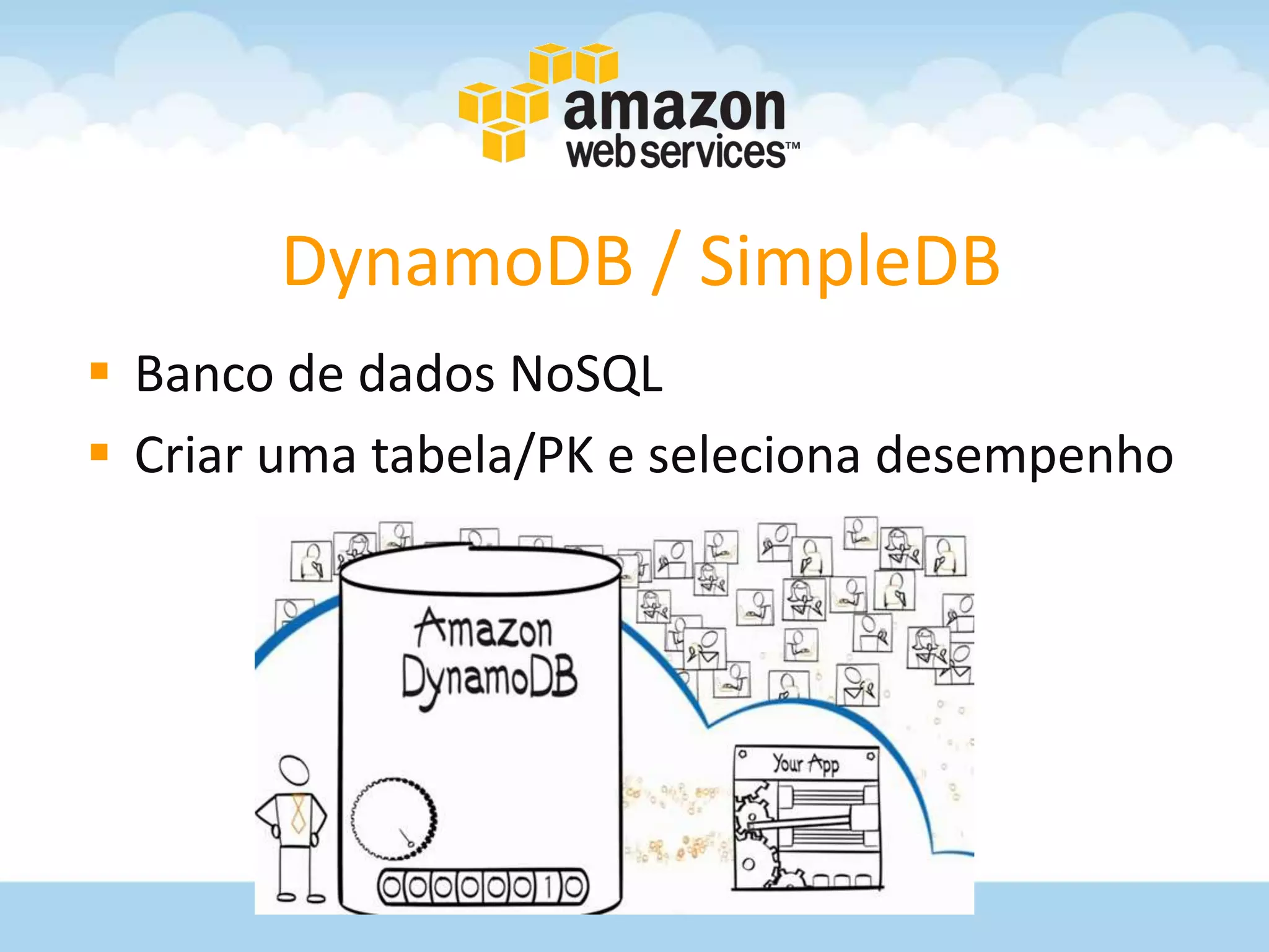 DynamoDB / SimpleDB
 Banco de dados NoSQL
 Criar uma tabela/PK e seleciona desempenho
 