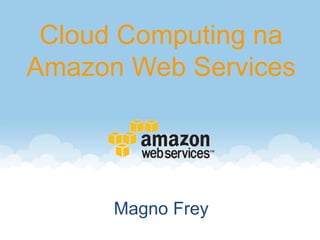 Cloud Computing na
Amazon Web Services




      Magno Frey
 
