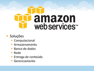  Soluções
     Computacional
     Armazenamento
     Banco de dados
     Rede
     Entrega de conteúdo
     Gerenciamento
 