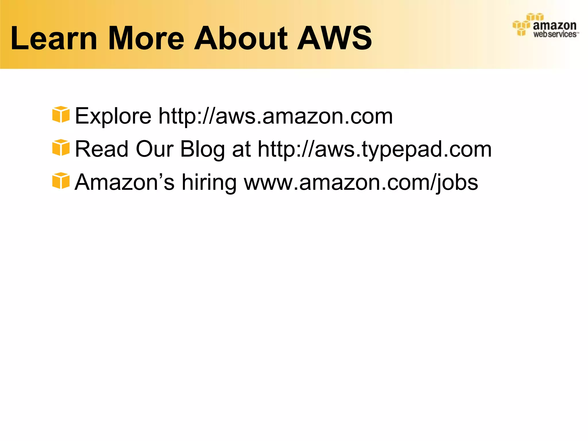 Learn More About AWS

   Explore http://aws.amazon.com
   Read Our Blog at http://aws.typepad.com
   Amazon’s hiring www.amazon.com/jobs
 