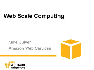 Web Scale Computing



 Mike Culver
 Amazon Web Services
 