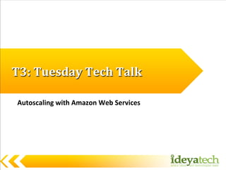 T3:	
  Tuesday	
  Tech	
  Talk	
  
Autoscaling	
  with	
  Amazon	
  Web	
  Services	
  
 