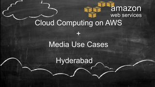 Cloud Computing on AWS
+
Media Use Cases
amazon
web services
Hyderabad
 