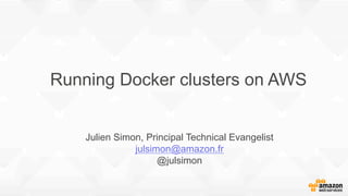 Running Docker clusters on AWS
Julien Simon, Principal Technical Evangelist
julsimon@amazon.fr
@julsimon
 