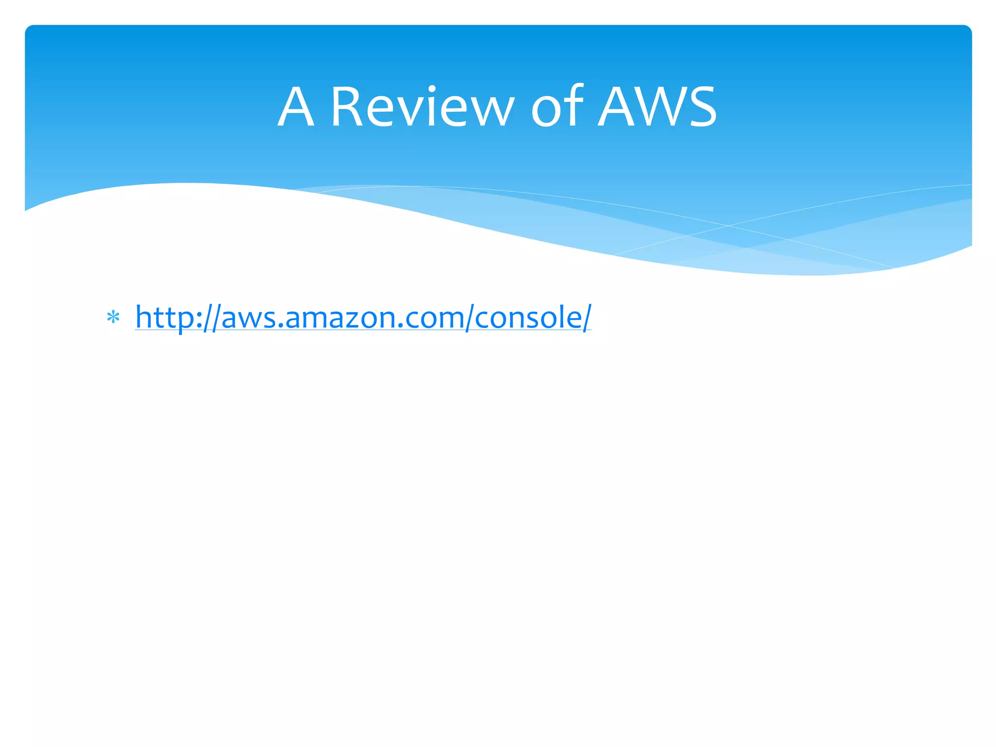  http://aws.amazon.com/console/
A Review of AWS
 