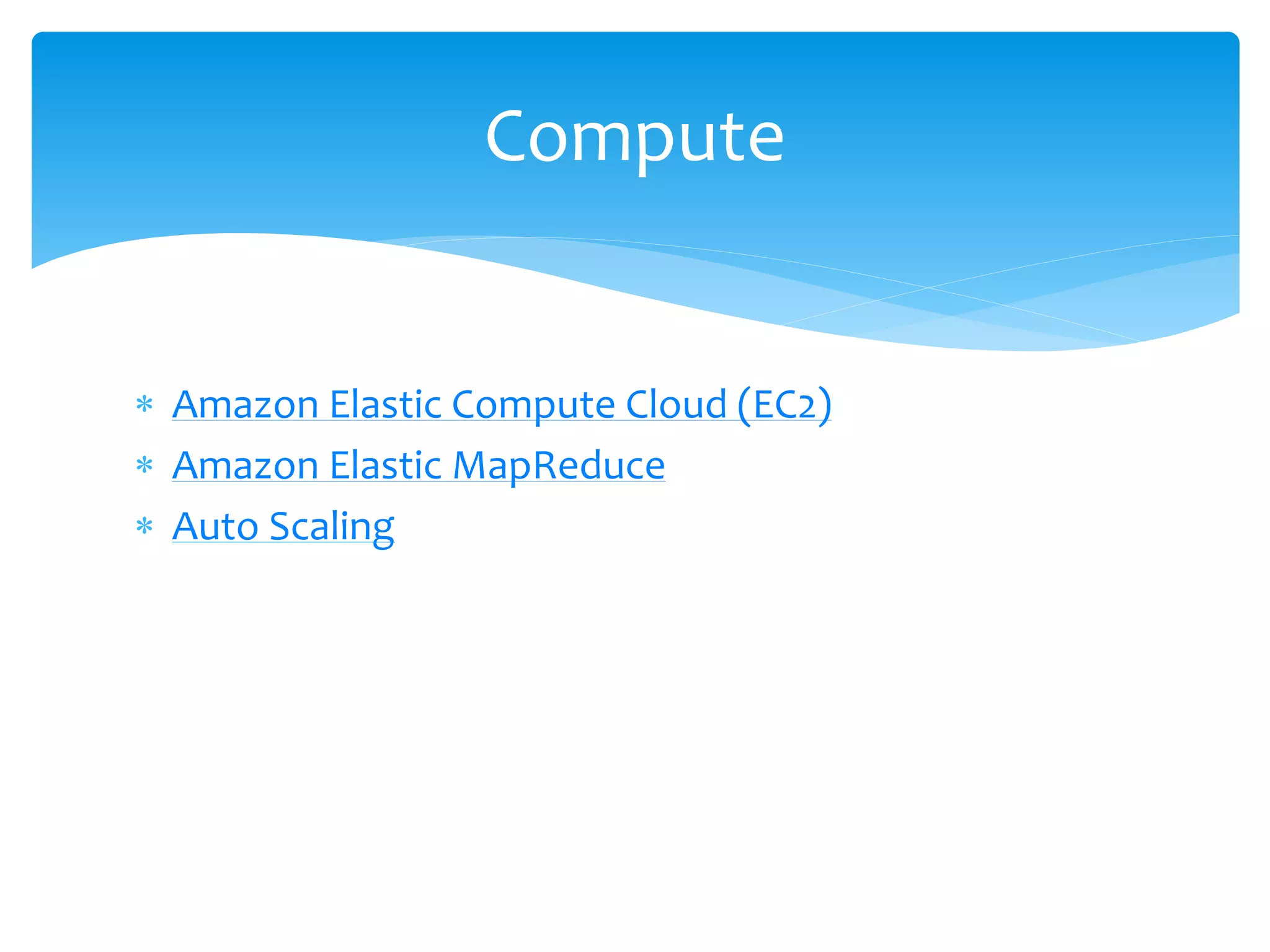  Amazon Elastic Compute Cloud (EC2)
 Amazon Elastic MapReduce
 Auto Scaling
Compute
 