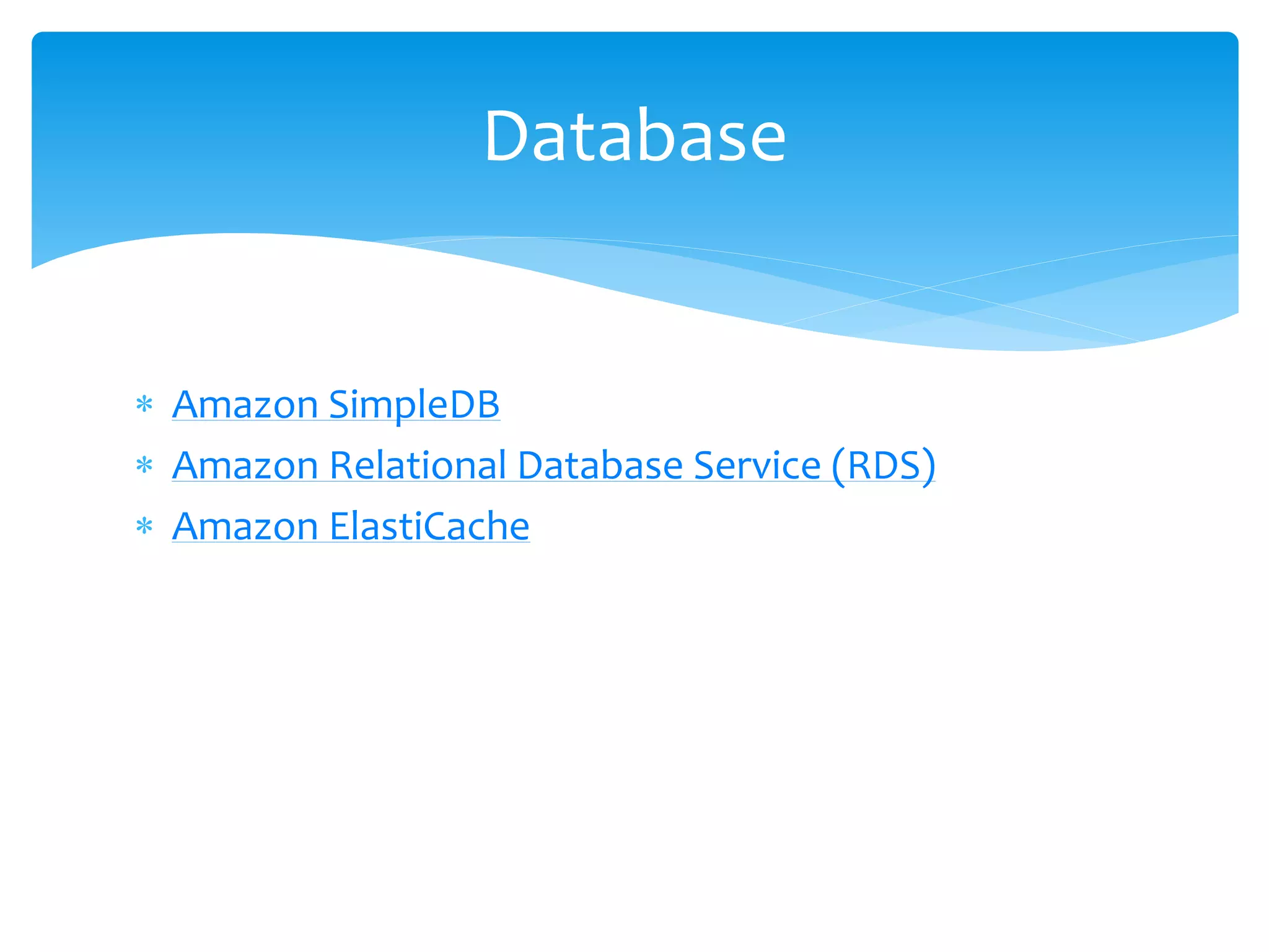  Amazon SimpleDB
 Amazon Relational Database Service (RDS)
 Amazon ElastiCache
Database
 