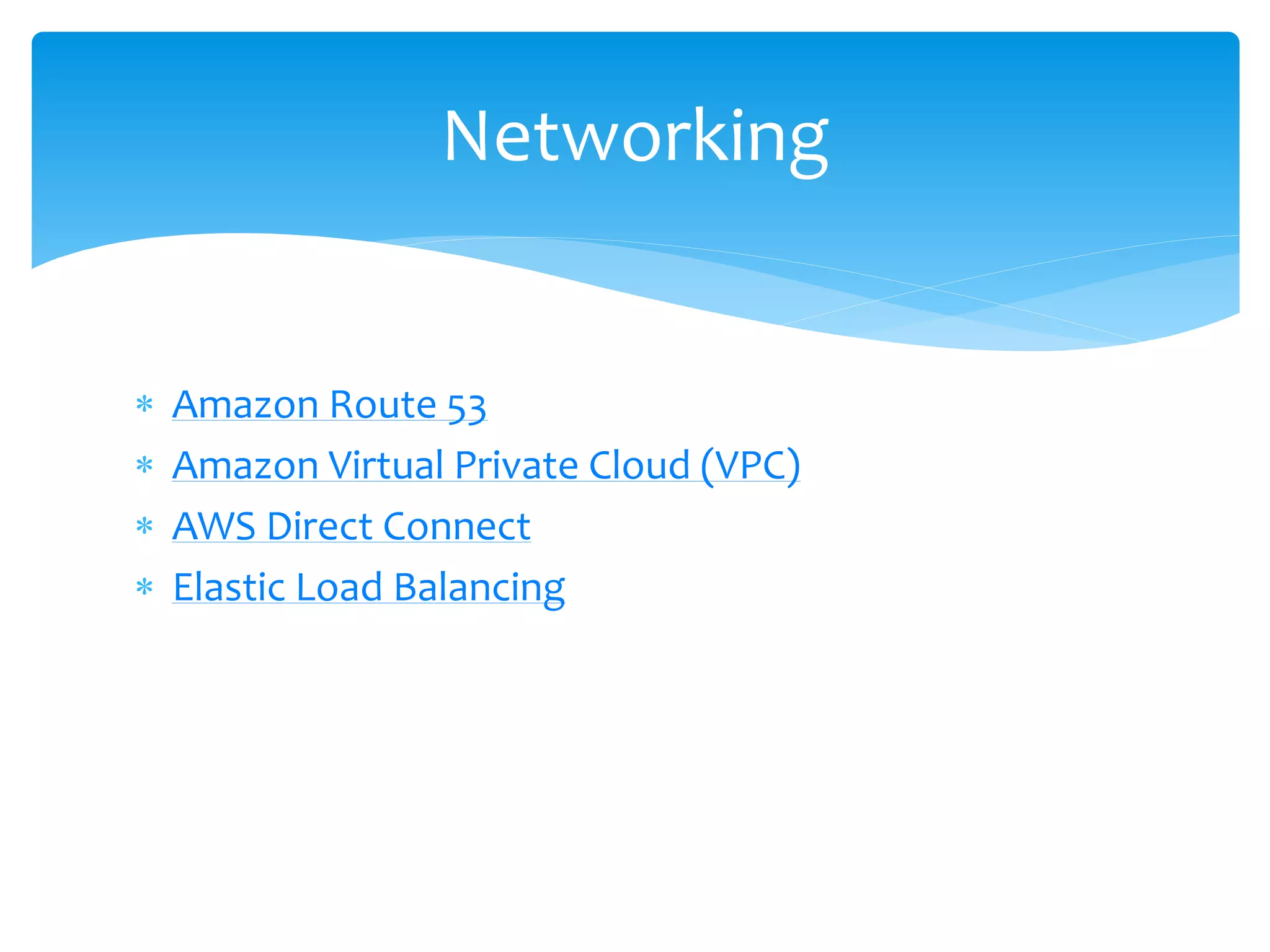  Amazon Route 53
 Amazon Virtual Private Cloud (VPC)
 AWS Direct Connect
 Elastic Load Balancing
Networking
 