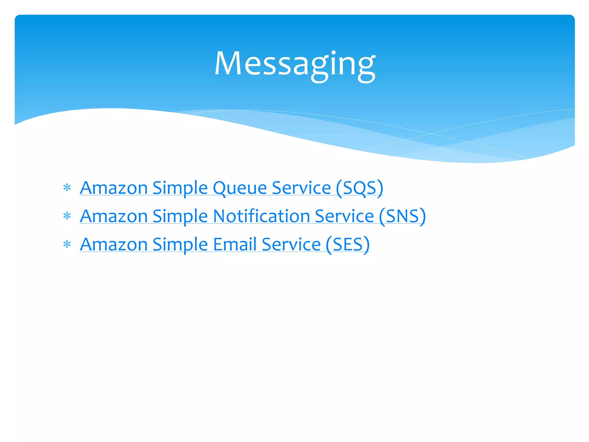  Amazon Simple Queue Service (SQS)
 Amazon Simple Notification Service (SNS)
 Amazon Simple Email Service (SES)
Messaging
 