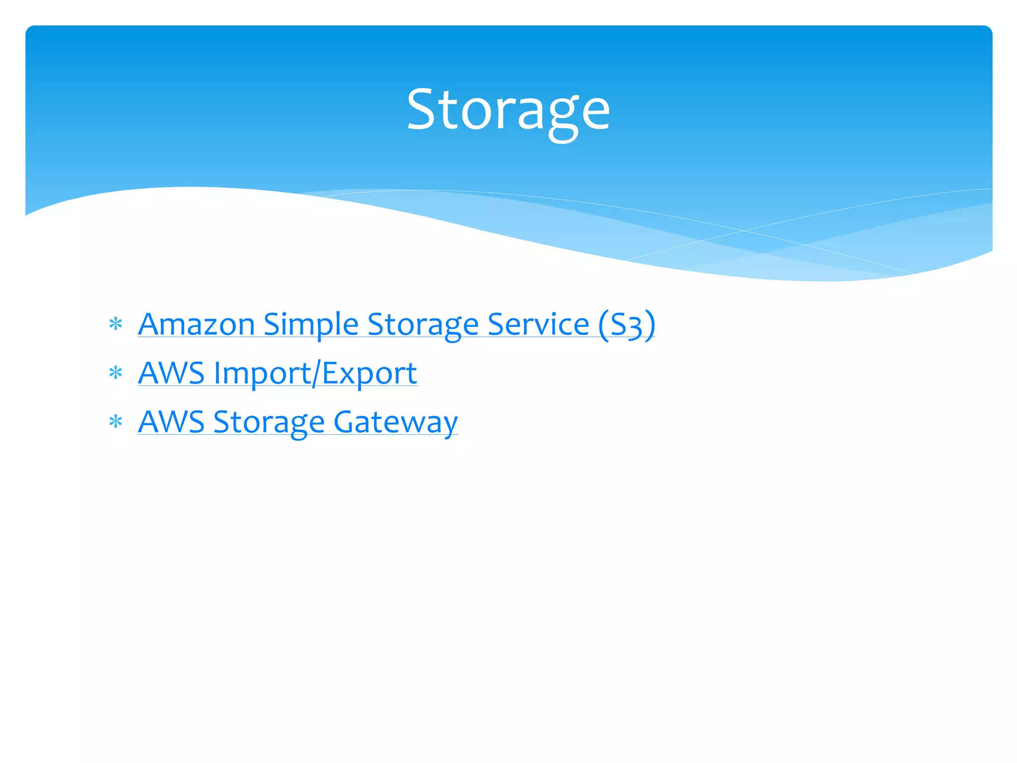  Amazon Simple Storage Service (S3)
 AWS Import/Export
 AWS Storage Gateway
Storage
 