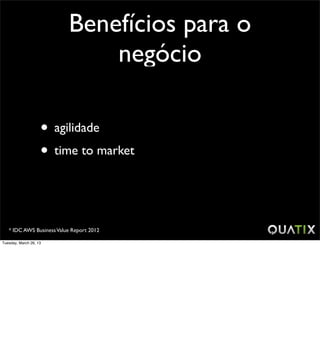 Benefícios para o
                              negócio

                    • agilidade
                    • time to market


   * IDC AWS Business Value Report 2012

Tuesday, March 26, 13
 