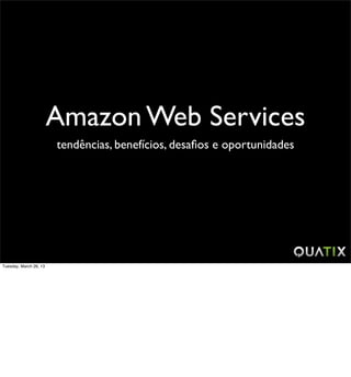 Amazon Web Services
                        tendências, benefícios, desaﬁos e oportunidades




Tuesday, March 26, 13
 