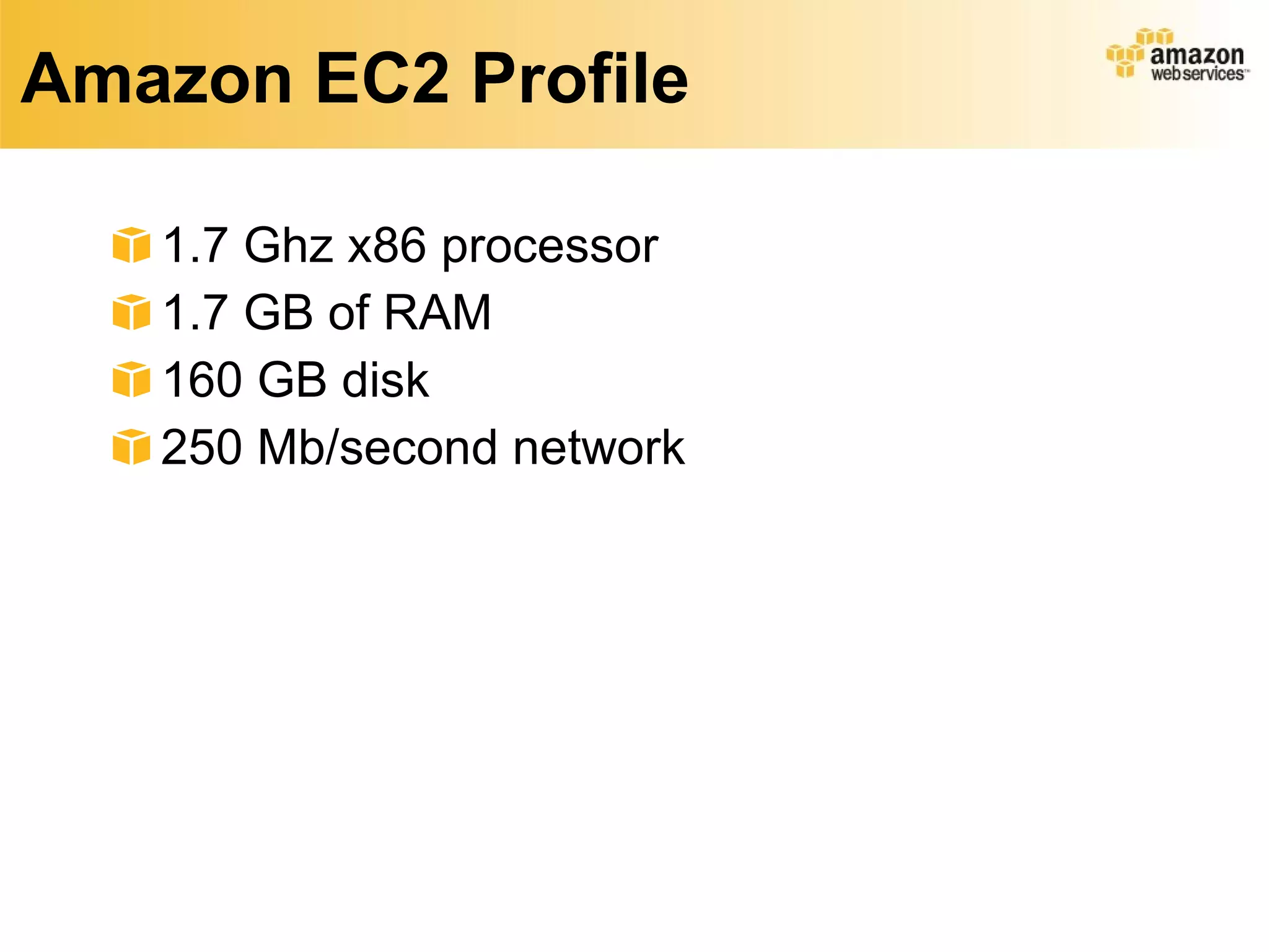 Amazon EC2 Profile 1.7 Ghz x86 processor 1.7 GB of RAM 160 GB disk 250 Mb/second network 