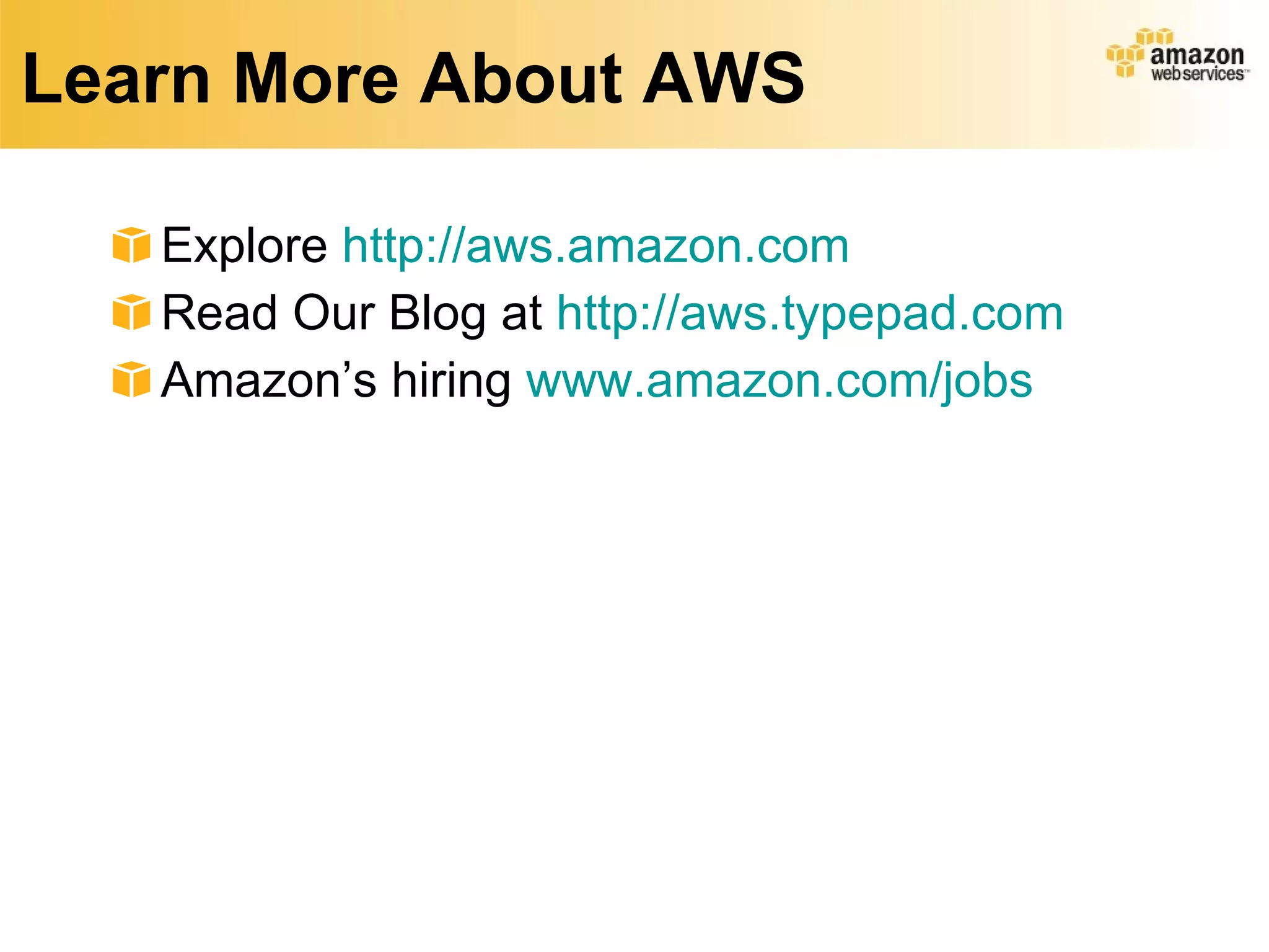 Learn More About AWS Explore  http://aws.amazon.com Read Our Blog at  http://aws.typepad.com Amazon’s hiring  www.amazon.com/jobs   