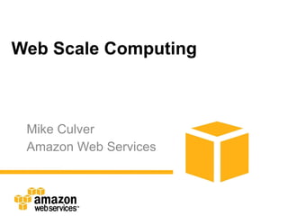 Web Scale Computing Mike Culver Amazon Web Services 