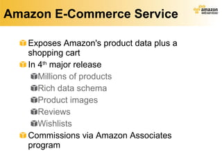 Amazon E-Commerce Service Exposes Amazon's product data plus a shopping cart  In 4 th  major release Millions of products Rich data schema Product images Reviews Wishlists Commissions via Amazon Associates program 