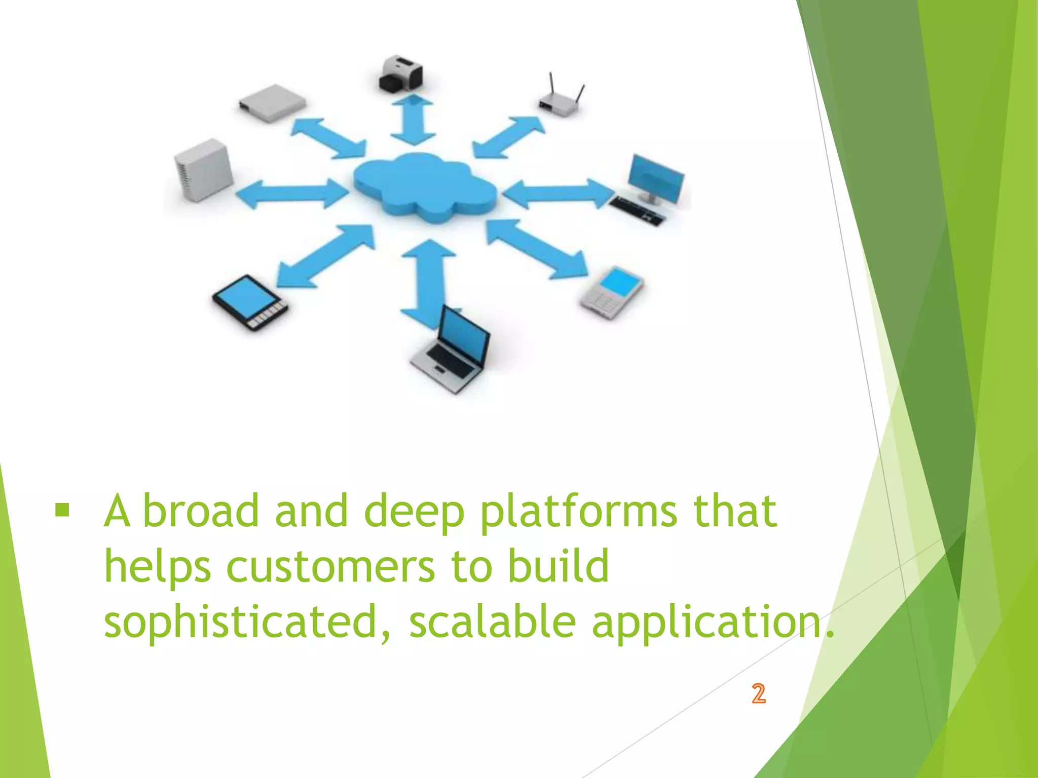  A broad and deep platforms that
helps customers to build
sophisticated, scalable application.
 
