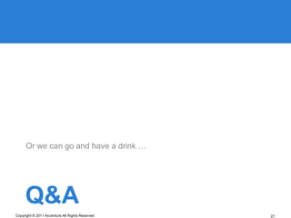 Or we can go and have a drink …




     Q&A
Copyright © 2011 Accenture All Rights Reserved   27
 