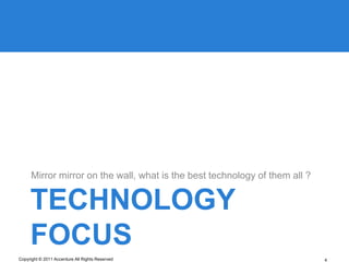 Mirror mirror on the wall, what is the best technology of them all ?


     TECHNOLOGY
     FOCUS
Copyright © 2011 Accenture All Rights Reserved                               4
 