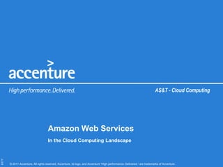 AS&T - Cloud Computing




                                     Amazon Web Services
                                     In the Cloud Computing Landscape
6177




       © 2011 Accenture. All rights reserved. Accenture, its logo, and Accenture “High performance. Delivered.” are trademarks of Accenture.
 