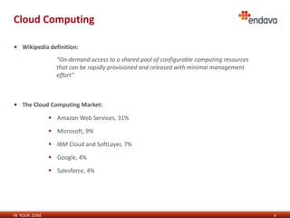 IN YOUR ZONE
Cloud Computing
4
• Wikipedia definition:
• The Cloud Computing Market:
 Amazon Web Services, 31%
 Microsoft, 9%
 IBM Cloud and SoftLayer, 7%
 Google, 4%
 Salesforce, 4%
“On-demand access to a shared pool of configurable computing resources
that can be rapidly provisioned and released with minimal management
effort”
 