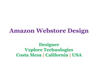 Amazon Webstore Design 
Designer 
Vxplore Technologies 
Costa Mesa | California | USA 
 