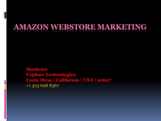 AMAZON WEBSTORE MARKETING 
Marketer 
Vxplore Technologies 
Costa Mesa | California | USA | 92627 
+1 323 698 8367 
 