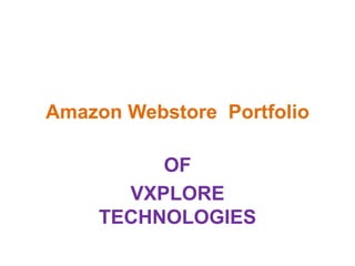 Amazon Webstore Portfolio
OF
VXPLORE
TECHNOLOGIES
 