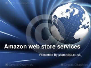 Amazon web store services
Presented By ukstorelab.co.uk

 