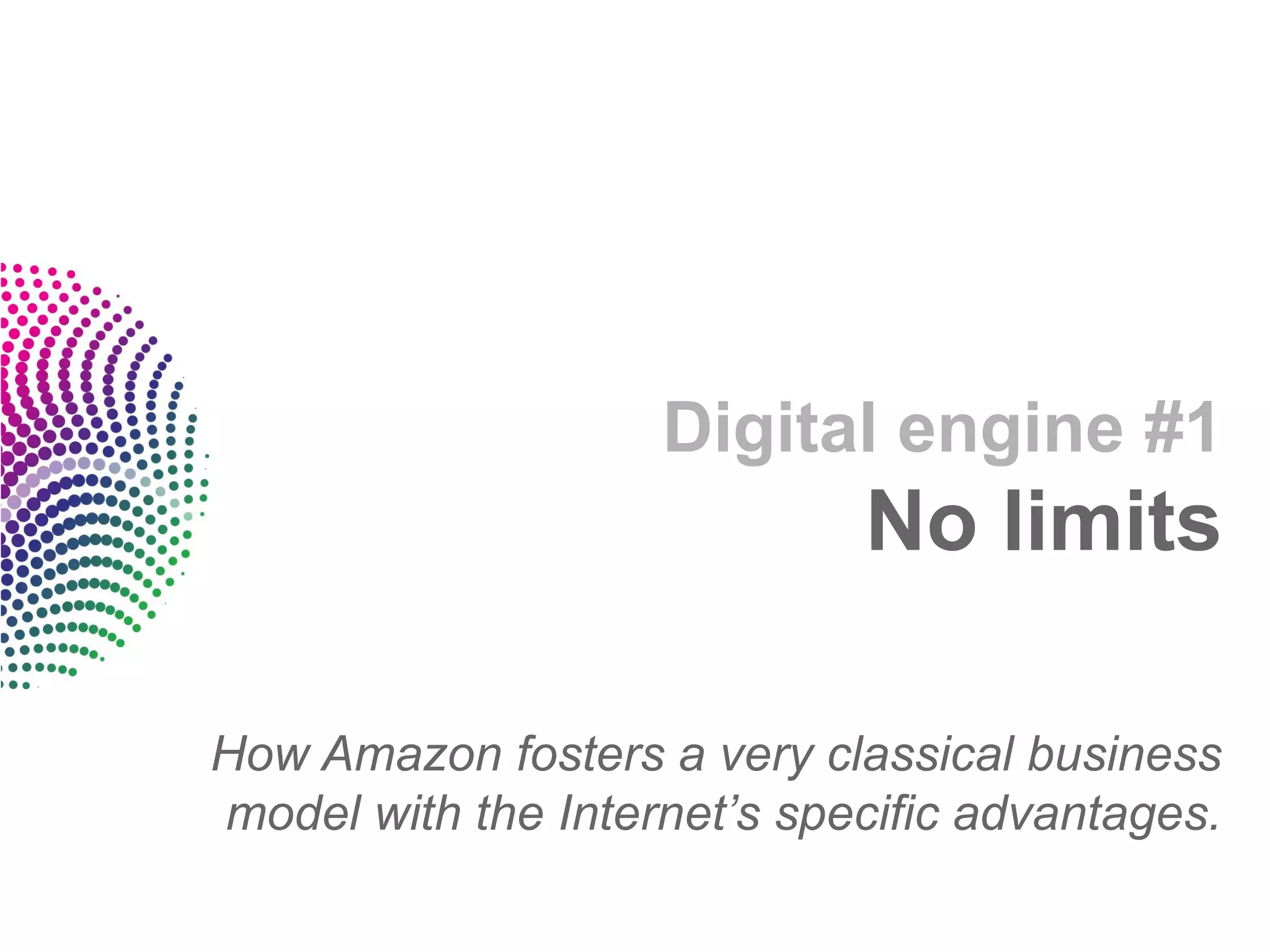Digital engine #1
                             No limits

How Amazon fosters a very classical business
model with the Internet’s specific advantages.
 