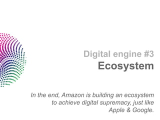 Digital engine #3Ecosystem 
In the end, Amazon is building an ecosystem to achieve digital supremacy, just like Apple & Google.  