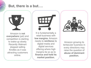But, there is a but….




    Amazon is not           It is fundamentally a
everywhere (yet) and         retail business w...