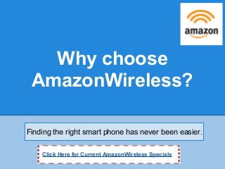 Why choose
AmazonWireless?
Finding the right smart phone has never been easier.
Click Here for Current AmazonWireless Specials
 