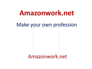 Amazonwork.net
Make your own profession




    Amazonwork.net
 