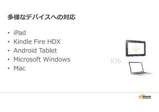 多様なデバイスへの対応 
• iPad 
• Kindle Fire HDX 
• Android Tablet 
• Microsoft Windows 
• Mac 
 