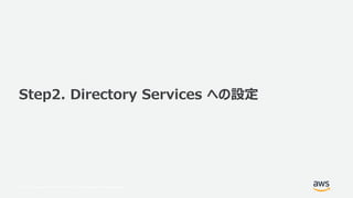 © 2017, Amazon Web Services, Inc. or its Affiliates. All rights reserved.
Step2. Directory Services への設定
 
