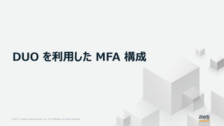 © 2017, Amazon Web Services, Inc. or its Affiliates. All rights reserved.© 2017, Amazon Web Services, Inc. or its Affiliates. All rights reserved.
DUO を利用した MFA 構成
 