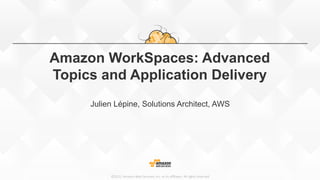 ©2015,  Amazon  Web  Services,  Inc.  or  its  aﬃliates.  All  rights  reserved
Amazon WorkSpaces: Advanced
Topics and Application Delivery
Julien Lépine, Solutions Architect, AWS
 