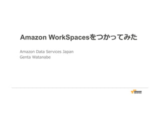 Amazon WorkSpacesをつかってみた
Amazon Data Services Japan
Genta Watanabe
 